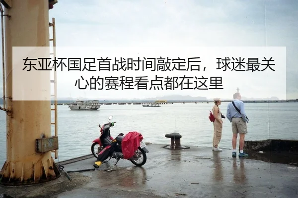 东亚杯国足首战时间敲定后，球迷最关心的赛程看点都在这里（yingchaozhibo）